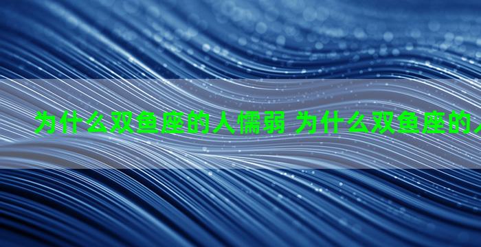 为什么双鱼座的人懦弱 为什么双鱼座的人懦弱自私